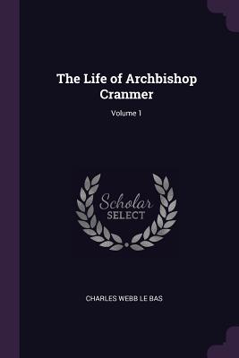 The Life of Archbishop Cranmer; Volume 1 - Le Bas, Charles Webb