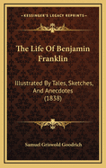 The Life of Benjamin Franklin: Illustrated by Tales, Sketches, and Anecdotes (1838)