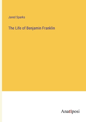 The Life of Benjamin Franklin - Sparks, Jared