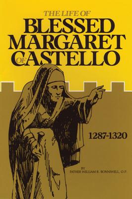 The Life of Blessed Margaret of Castello: 1287-1320 - Bonniwell, William R, O.P