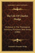 The Life of Charles Hodge: Professor in the Theological Seminary, Princeton, New Jersey (1880)