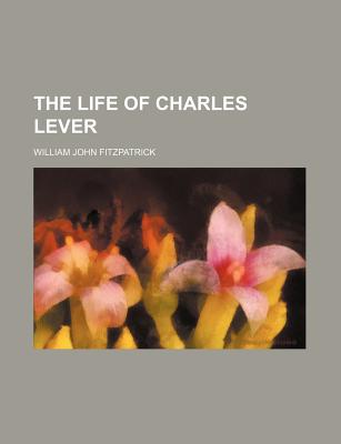 The Life of Charles Lever Volume 1 - Fitzpatrick, William John