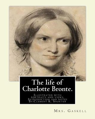 The life of Charlotte Bronte. By: Mrs. Gaskell, introduction and notes By: Clement K. Shorter: Illustrated with portraits and views. Clement King Shorter (19 July 1857 - 19 November 1926) was a British journalist and literary critic. - Shorter, Clement K, and Gaskell, Mrs