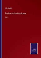 The Life of Charlotte Bronte: Vol. I