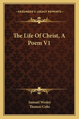 The Life of Christ, a Poem V1 - Wesley, Samuel