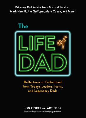 The Life of Dad: Reflections on Fatherhood from Today's Leaders, Icons, and Legendary Dads - Finkel, Jon, and Eddy, Art