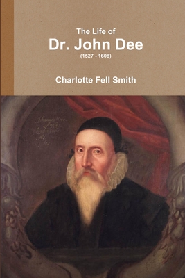 The Life of Dr. John Dee (1527 - 1608) - Fell Smith, Charlotte