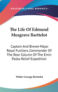 The Life Of Edmund Musgrave Barttelot: Captain And Brevet-Major Royal Fusiliers, Commander Of The Rear Column Of The Emin Pasba Relief Expedition