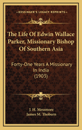 The Life of Edwin Wallace Parker, Missionary Bishop of Southern Asia: Forty-One Years a Missionary in India (1903)