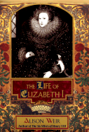 The Life of Elizabeth I - Weir, B Alison (Preface by), and Weir, Alison