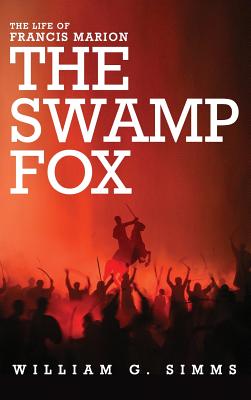 The Life of Francis Marion: The "Swamp Fox" - Simms, William Gilmore