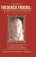 The Life of Frederick Froebel: Founder of Kindergarten by Denton Jacques Snider (1900): Edited and Annotated with Illustrations by J (Johannes) Froeb