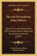 The Life of Frederick James Jobson: With the Funeral Memorials of Dr. Osborn and Dr. Pope, and Ten Original Sermons (1884)