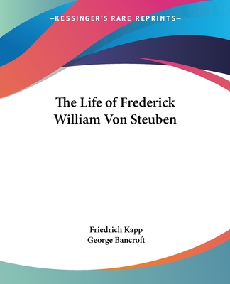 The Life of Frederick William Von Steuben - Kapp, Friedrich, and Bancroft, George (Introduction by)