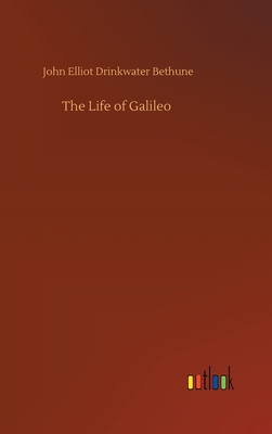 The Life of Galileo - Bethune, John Elliot Drinkwater