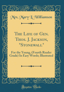 The Life of Gen. Thos. J. Jackson, Stonewall: For the Young, (Fourth Reader Grade) in Easy Words; Illustrated (Classic Reprint)