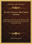 The Life of General Albert Sidney Johnston: Embracing His Services in the Armies of the United States, the Republic of Texas, and the Confederate States