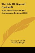 The Life Of General Garibaldi: With His Sketches Of His Companions In Arms (1859)