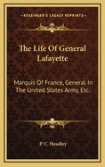 The Life Of General Lafayette: Marquis Of France, General In The United States Army, Etc