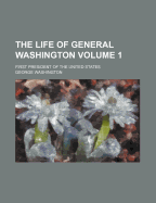 The Life of General Washington; First President of the United States Volume 1