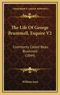 The Life of George Brummell, Esquire V2: Commonly Called Beau Brummell (1844)