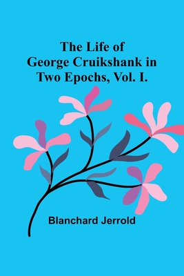 The Life of George Cruikshank in Two Epochs, Vol. I. - Jerrold, Blanchard