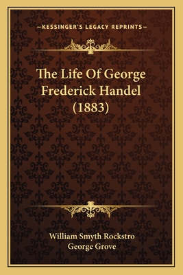 The Life of George Frederick Handel (1883) - Rockstro, William Smyth, and Grove, George (Introduction by)