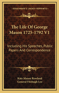 The Life of George Mason 1725-1792 V1: Including His Speeches, Public Papers and Correspondence
