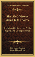 The Life of George Mason 1725-1792 V2: Including His Speeches, Public Papers and Correspondence