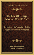 The Life Of George Mason 1725-1792 V2: Including His Speeches, Public Papers And Correspondence