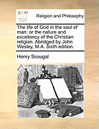 The Life of God in the Soul of Man: Or the Nature and Excellency of the Christian Religion. Abridged by John Wesley, M.A. Sixth Edition.