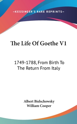 The Life Of Goethe V1: 1749-1788, From Birth To The Return From Italy - Bielschowsky, Albert, and Cooper, William (Translated by)