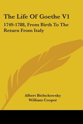 The Life Of Goethe V1: 1749-1788, From Birth To The Return From Italy - Bielschowsky, Albert, and Cooper, William (Translated by)