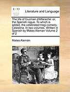 The life of Guzman d'Alfarache: or, the Spanish rogue. To which is added, the celebrated tragi-comedy, Celestina. In two volumes. Written in Spanish by Mateo Aleman Volume 2 of 2