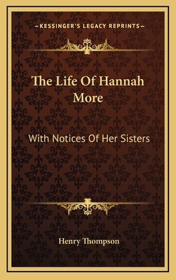 The Life of Hannah More: With Notices of Her Sisters - Thompson, Henry