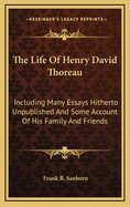The Life of Henry David Thoreau: Including Many Essays Hitherto Unpublished and Some Account of His, Family and Friends (Classic Reprint)