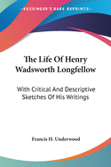 The Life Of Henry Wadsworth Longfellow: With Critical And Descriptive Sketches Of His Writings