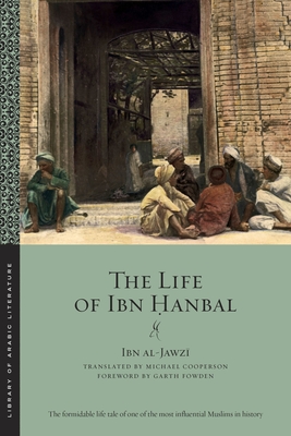 The Life of Ibn  anbal - Al-Jawz , Ibn, and Cooperson, Michael (Translated by), and Fowden, Garth (Foreword by)