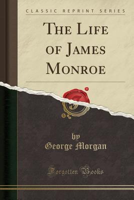 The Life of James Monroe (Classic Reprint) - Morgan, George