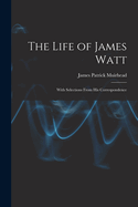 The Life of James Watt: With Selections From His Correspondence