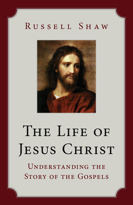 The Life of Jesus Christ: Understanding the Story of the Gospels - Shaw, Russell