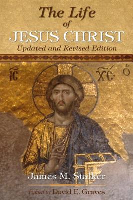 The Life of Jesus Christ: Updated and Revised Edition - Graves, David Elton, PhD (Editor), and Stalker, James M