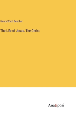 The Life of Jesus, The Christ - Beecher, Henry Ward