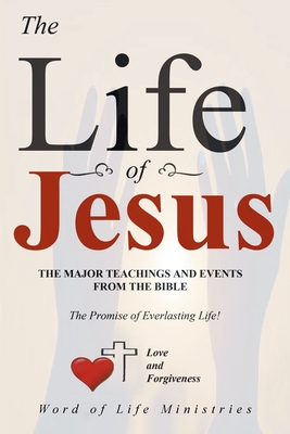 The Life of Jesus: The Major Teachings and Events from the Bible from the Books of Matthew, Mark, Luke, John, Acts, and Revelation - Word of Life Ministries