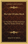 The Life of John Birch: In the Story of One American Boy, the Ordeal of His Age