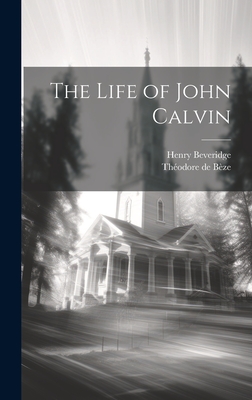 The Life of John Calvin - Beveridge, Henry, and de Bze, Thodore