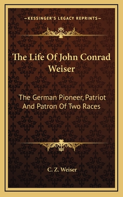 The Life Of John Conrad Weiser: The German Pioneer, Patriot And Patron Of Two Races - Weiser, C Z