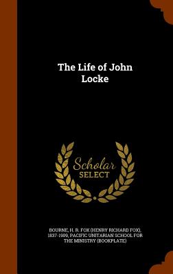 The Life of John Locke - Bourne, H R Fox 1837-1909, and Pacific Unitarian School for the Ministr (Creator)