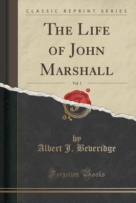 The Life of John Marshall, Vol. 1 (Classic Reprint) - Beveridge, Albert J