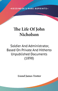 The Life Of John Nicholson: Soldier And Administrator, Based On Private And Hitherto Unpublished Documents (1898)